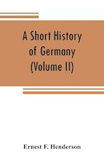 A short history of Germany (Volume II) 1648 A.D. to 1871 A.D.
