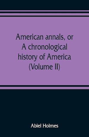 American annals, or, A chronological history of America from its discovery in MCCCCXCII to MDCCCVI (Volume II)