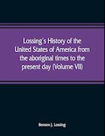 Lossing's history of the United States of America from the aboriginal times to the present day (Volume VII)