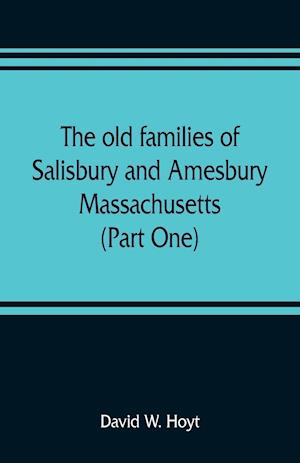 The old families of Salisbury and Amesbury, Massachusetts ; with some related families of Newbury, Haverhill, Ipswich and Hampton (Part One)