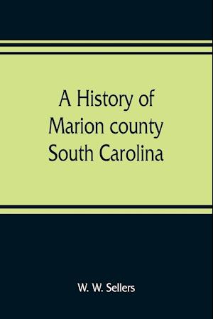 A history of Marion county, South Carolina, from its earliest times to the present, 1901