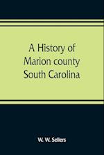 A history of Marion county, South Carolina, from its earliest times to the present, 1901