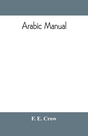 Arabic manual. A colloquial handbook in the Syrian dialect, for the use of visitors to Syria and Palestine, containing a simplified grammar, a comprehensive English and Arabic vocabulary and dialogues. The whole in English characters, carefully transliter