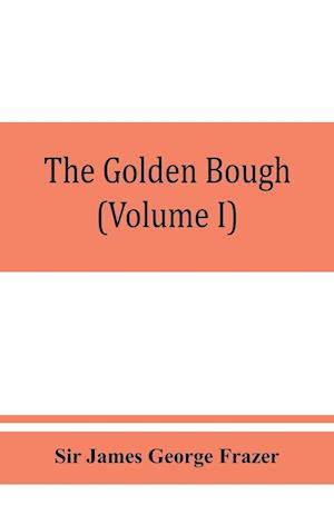 The golden bough; a study in magic and religion (Volume I)