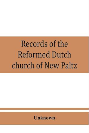 Records of the Reformed Dutch church of New Paltz, N.Y., containing an account of the organization of the church and the registers of consistories, members, marriages, and baptisms