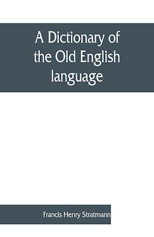 A dictionary of the Old English language, compiled from writings of the XII. XIII. XIV. and XV. Centuries