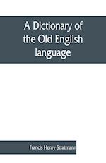A dictionary of the Old English language, compiled from writings of the XII. XIII. XIV. and XV. Centuries