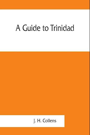 A guide to Trinidad. A hand-book for the use of tourists and visitors