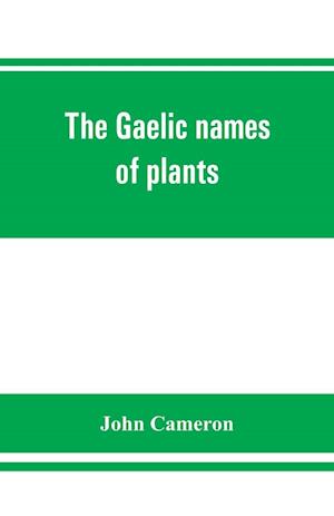 The Gaelic names of plants (Scottish, Irish, and Manx), collected and arranged in scientific order, with notes on their etymology, uses, plant superstitions, etc., among the Celts, with copious Gaelic, English, and scientific indices