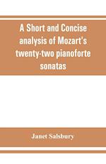 A Short and concise analysis of Mozart's twenty-two pianoforte sonatas, with a description of some of the various forms