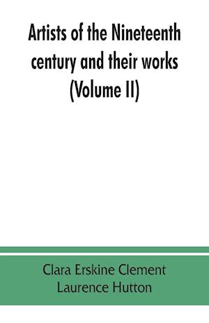 Artists of the nineteenth century and their works. A handbook containing two thousand and fifty biographical sketches (Volume II)