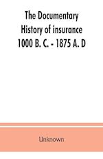 The documentary history of insurance, 1000 B. C. - 1875 A. D