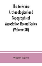 The Yorkshire Archaeological and Topographical Association Record Series (Volume XII) For the Year of 1891