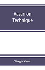 Vasari on technique; being the introduction to the three arts of design, architecture, sculpture and painting, prefixed to the Lives of the most excellent painters, sculptors and architects