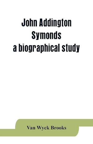 John Addington Symonds; a biographical study