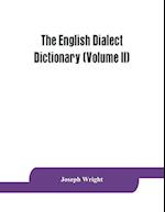 The English dialect dictionary, being the complete vocabulary of all dialect words still in use, or known to have been in use during the last two hundred years (Volume II)