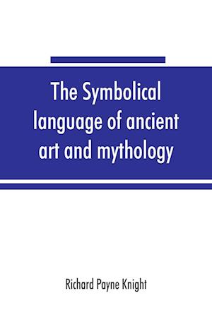 The symbolical language of ancient art and mythology; an inquiry