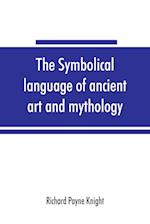 The symbolical language of ancient art and mythology; an inquiry