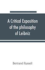 A critical exposition of the philosophy of Leibniz, with an appendix of leading passages