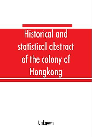 Historical and statistical abstract of the colony of Hongkong