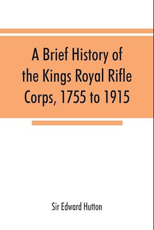 A brief history of the Kings Royal Rifle Corps, 1755 to 1915