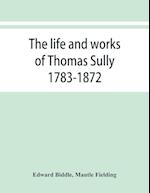 The life and works of Thomas Sully 1783-1872
