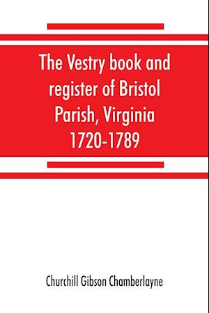 The vestry book and register of Bristol Parish, Virginia, 1720-1789