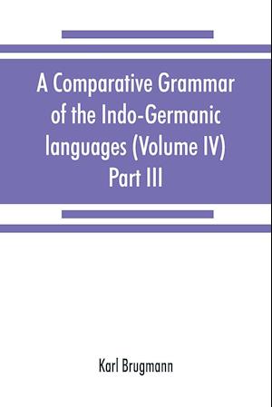 A comparative grammar of the Indo-Germanic languages. A concise exposition of the history of Sanskrit, Old Iranian (Avestic and Old Persian) Old Armenian, Old Greek, Latin, Umbrian-Samnitic, Old Irish, Gothic, Old High German, Lithuanian and Old Church Sl