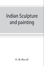 Indian sculpture and painting, illustrated by typical masterpieces, with an explanation of their motives and ideals