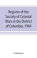 Register of the Society of Colonial Wars in the District of Columbia, 1904