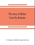 The story of Ah&#803;ik&#803;ar from the Aramaic, Syriac, Arabic, Armenian, Ethiopic, Old Turkish, Greek and Slavonic versions