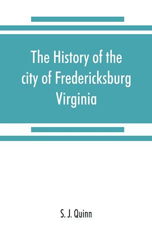The history of the city of Fredericksburg, Virginia