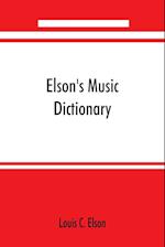 Elson's music dictionary; containing the definition and pronunciation of such terms and signs as are used in modern music; together with a list of foreign composers and artists with Pronunciation of their Names, A list of popular errors in Music, Rules for