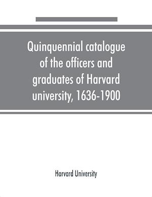 Quinquennial catalogue of the officers and graduates of Harvard university, 1636-1900