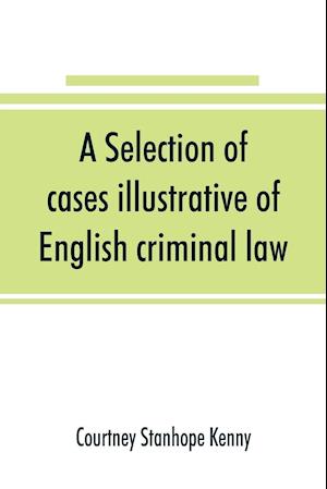 A selection of cases illustrative of English criminal law