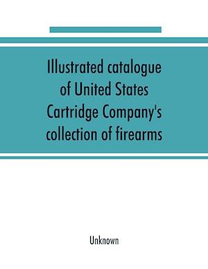 Illustrated catalogue of United States Cartridge Company's collection of firearms