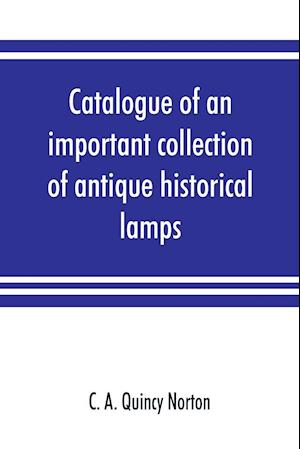 Catalogue of an important collection of antique historical lamps, candlesticks, lanterns, relics, etc