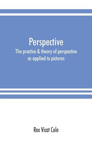 Perspective; the practice & theory of perspective as applied to pictures, with a section dealing with its application to architecture