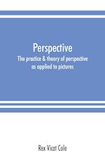 Perspective; the practice & theory of perspective as applied to pictures, with a section dealing with its application to architecture