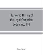 Illustrated history of the Loyal Cambrian Lodge, no. 110, of freemasons, Merthyr Tydfil. 1810 to 1914. With introductory chapters on operative and speculative masonry, the modern and ancient grand lodges, and the lodges of South Wales and Monmouthshire