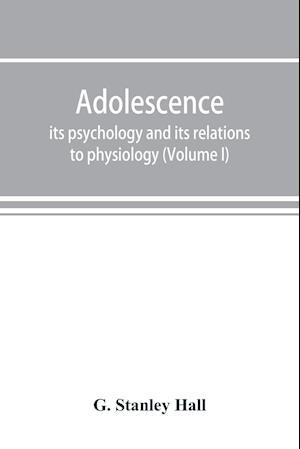 Adolescence; its psychology and its relations to physiology, anthropology, sociology, sex, crime, religion and education (Volume I)