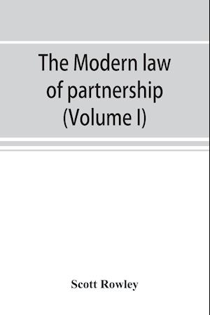 The modern law of partnership, including a full consideration of joint adventures, limited partnerships, and joint stock companies, together with a treatment of the Uniform partnership act (Volume I)