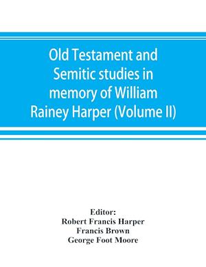Old Testament and Semitic studies in memory of William Rainey Harper (Volume II)