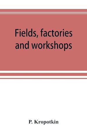 Fields, factories and workshops; or, Industry combined with agriculture and brain work with manual work