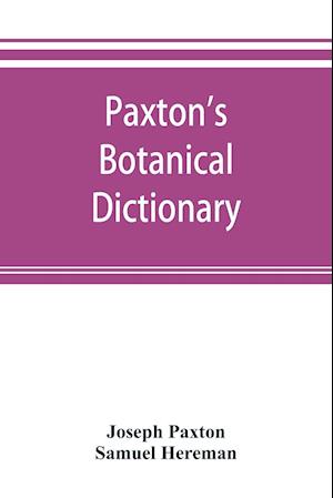 Paxton's Botanical dictionary; comprising the names, history, and culture of all plants known in Britain; with a full explanation of technical terms