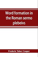 Word formation in the Roman sermo plebeivs; an historical study of the development of vocabulary in vulgar and late Latin, with special reference to the Romance languages