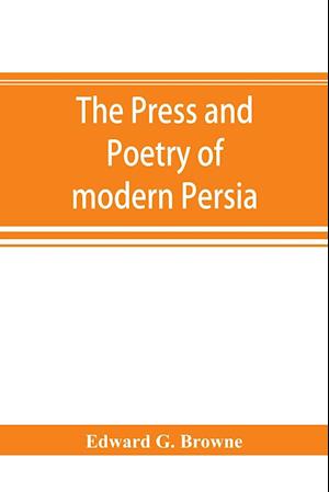 The press and poetry of modern Persia; partly based on the manuscript work of Mi&#769;rza&#769; Muhammad &#699;Ali&#769; Kha&#769;n "Tarbivat" of Tabr