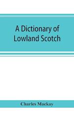A dictionary of Lowland Scotch, with an introductory chapter on the poetry, humour, and literary history of the Scottish language and an appendix of Scottish proverbs