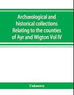 Archæological and historical collections Relating to the counties of Ayr and Wigton