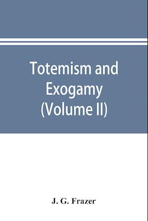 Totemism and exogamy, a treatise on certain early forms of superstition and society (Volume II)